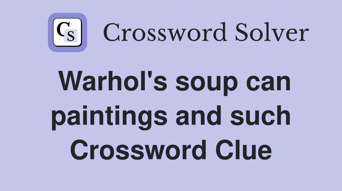 Warhol's soup can paintings and such Crossword Clue Answers